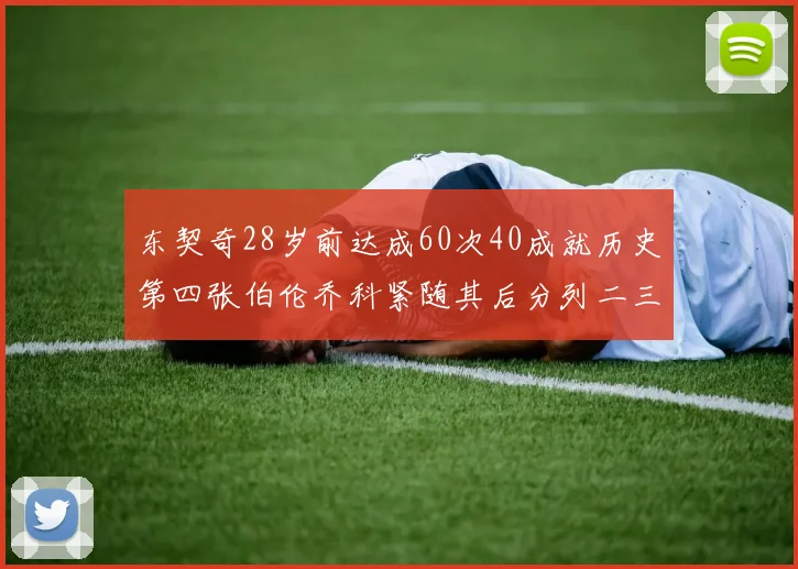 东契奇28岁前达成60次40成就历史第四张伯伦乔科紧随其后分列二三位
