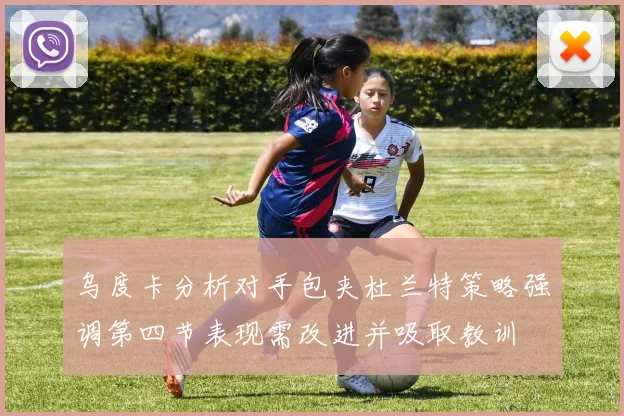 乌度卡分析对手包夹杜兰特策略强调第四节表现需改进并吸取教训