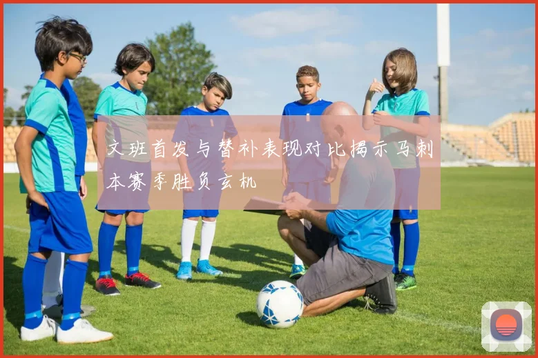 文班首发与替补表现对比揭示马刺本赛季胜负玄机
