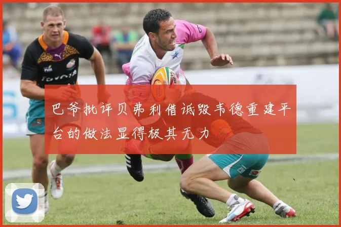 巴爷批评贝弗利借诋毁韦德重建平台的做法显得极其无力