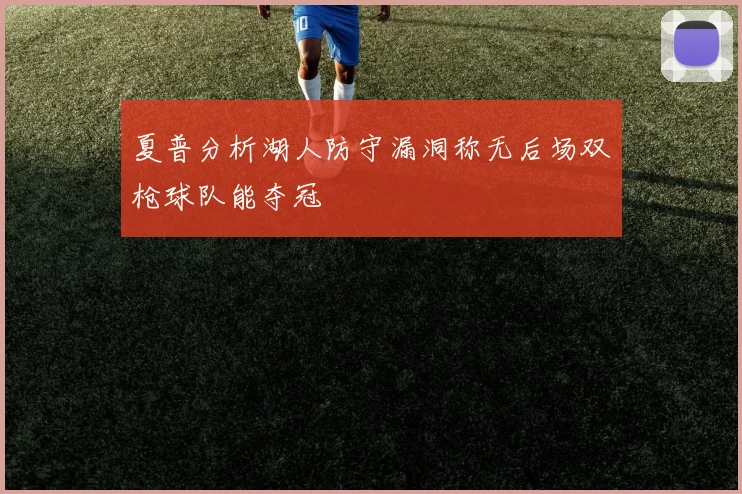 夏普分析湖人防守漏洞称无后场双枪球队能夺冠
