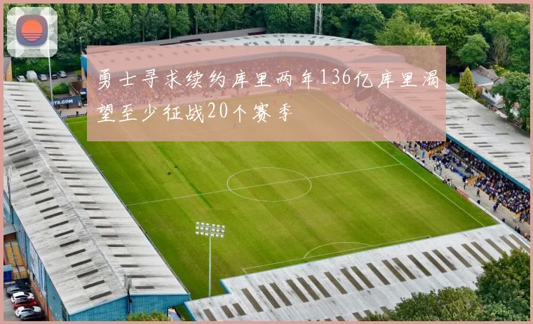 勇士寻求续约库里两年136亿库里渴望至少征战20个赛季