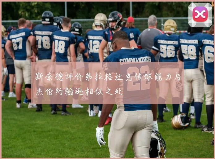 斯奈德评价弗拉格杜克传球能力与杰伦约翰逊相似之处