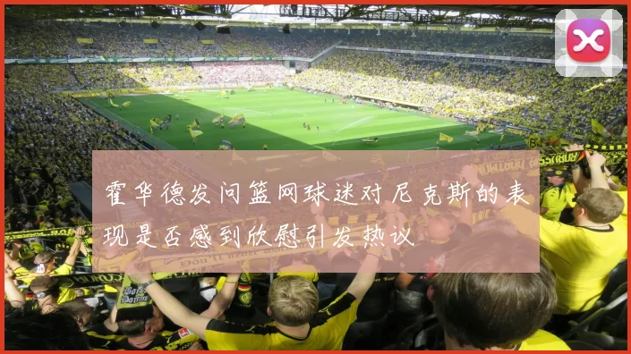 霍华德发问篮网球迷对尼克斯的表现是否感到欣慰引发热议