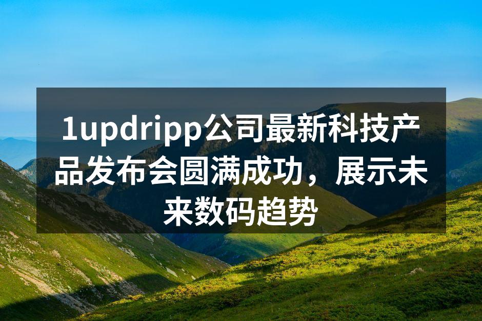 1updripp公司发布会现场热情洋溢